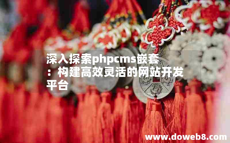 深入探索phpcms嵌套：构建高效灵活的网站开发平台