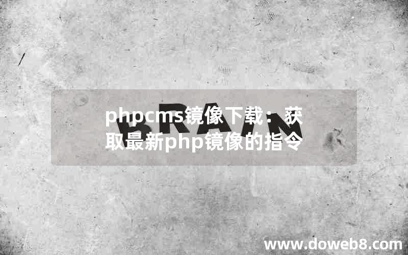 phpcms镜像下载：获取最新php镜像的指令