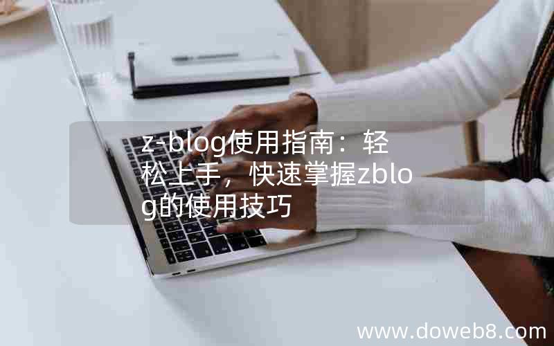 z-blog使用指南：轻松上手，快速掌握zblog的使用技巧