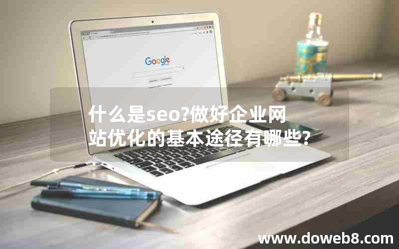 什么是seo?做好企业网站优化的基本途径有哪些?