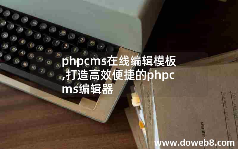 phpcms在线编辑模板,打造高效便捷的phpcms编辑器