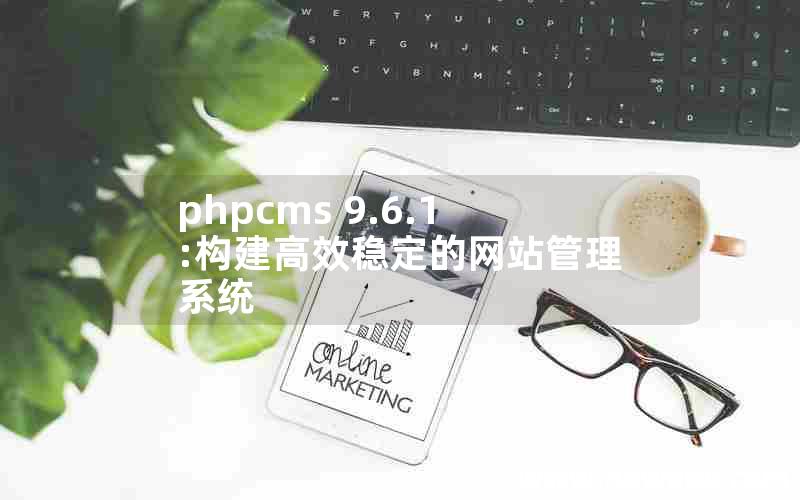 phpcms 9.6.1:构建高效稳定的网站管理系统