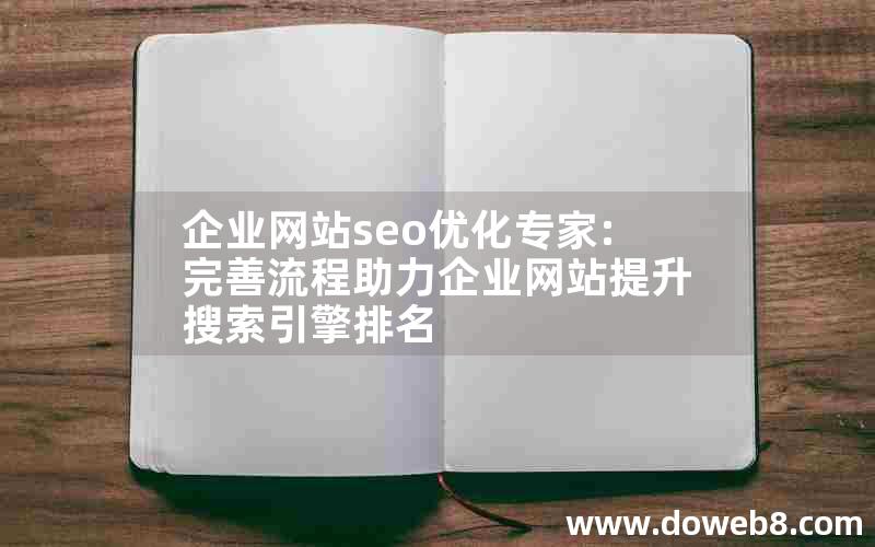 企业网站seo优化专家:完善流程助力企业网站提升搜索引擎排名