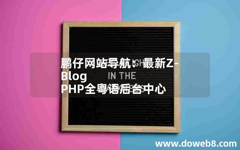 鹏仔网站导航：最新Z-Blog PHP全粤语后台中心