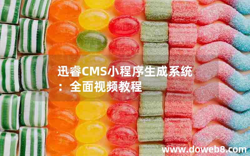 迅睿CMS小程序生成系统：全面视频教程