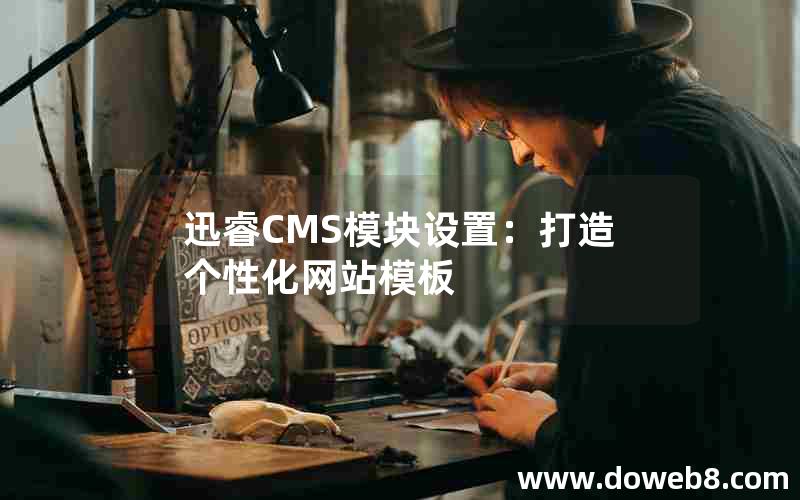 迅睿CMS模块设置：打造个性化网站模板