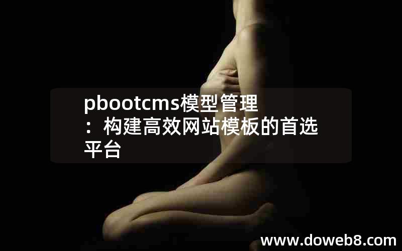 pbootcms模型管理：构建高效网站模板的首选平台