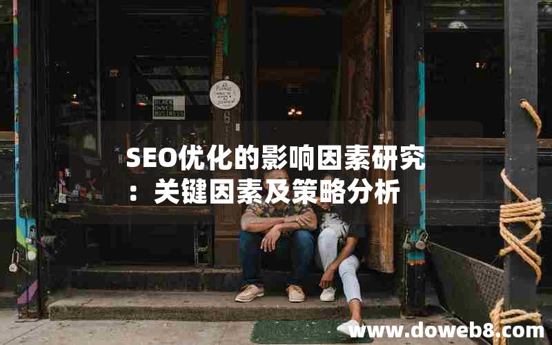 SEO优化的影响因素研究：关键因素及策略分析