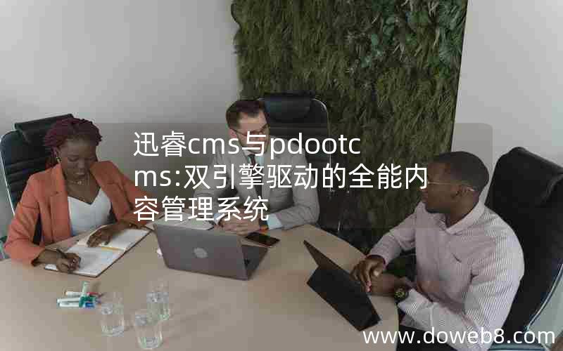 迅睿cms与pdootcms:双引擎驱动的全能内容管理系统