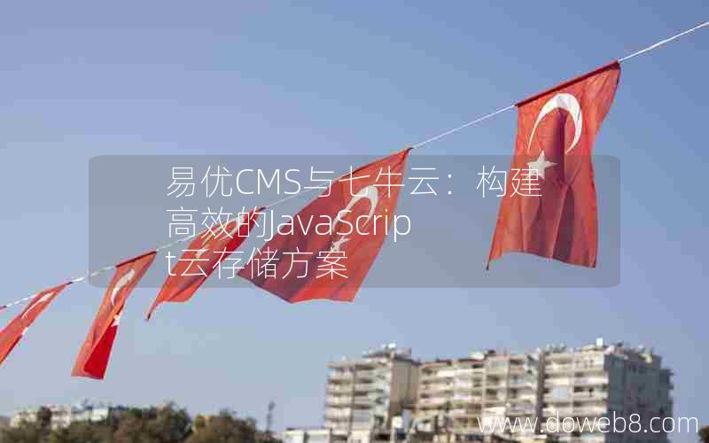 易优CMS与七牛云：构建高效的JavaScript云存储方案