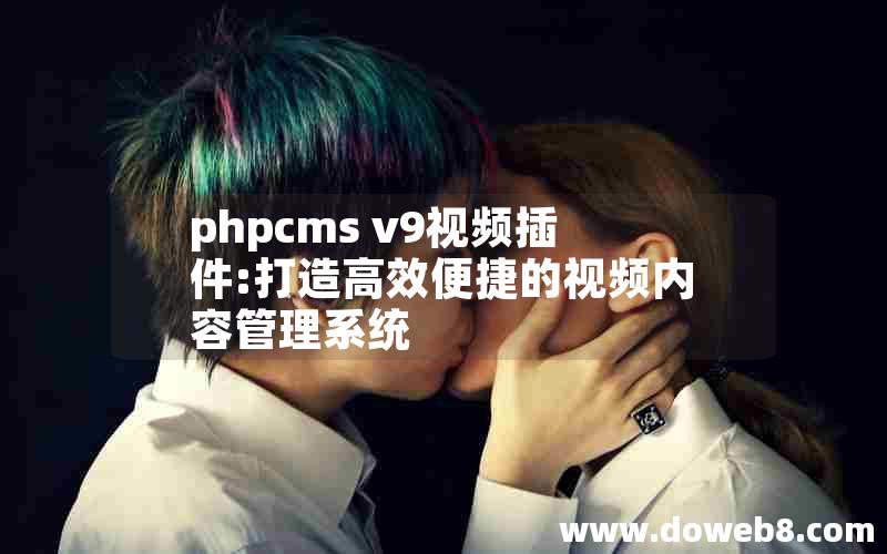 phpcms v9视频插件:打造高效便捷的视频内容管理系统