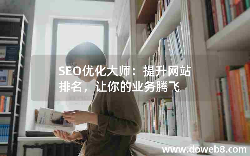 SEO优化大师：提升网站排名，让你的业务腾飞