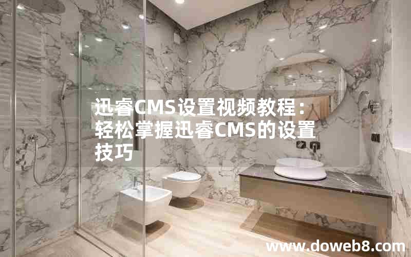 迅睿CMS设置视频教程：轻松掌握迅睿CMS的设置技巧