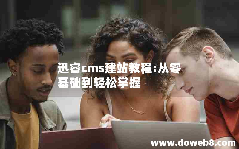 迅睿cms建站教程:从零基础到轻松掌握