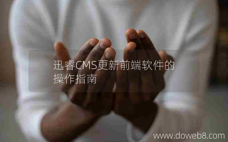 迅睿CMS更新前端软件的操作指南