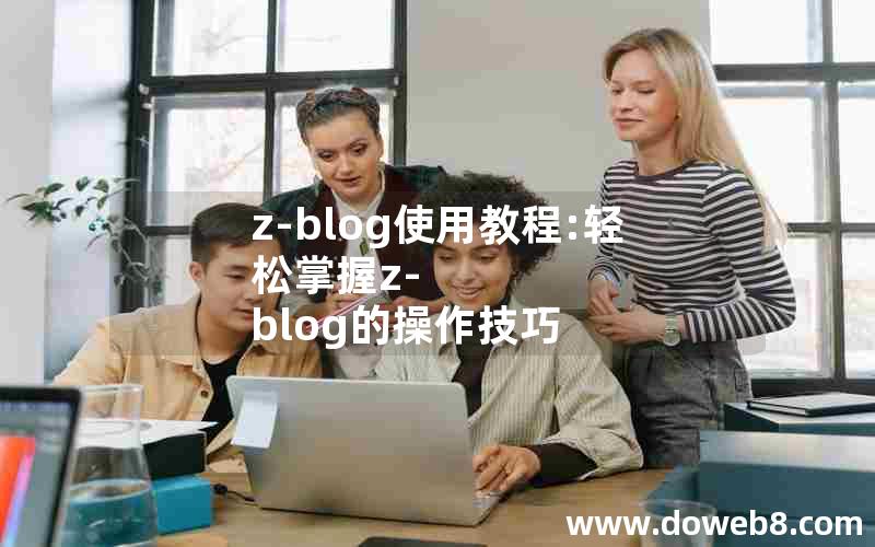 z-blog使用教程:轻松掌握z-blog的操作技巧