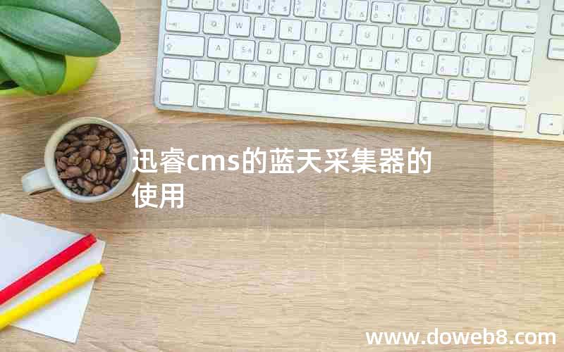 迅睿cms的蓝天采集器的使用