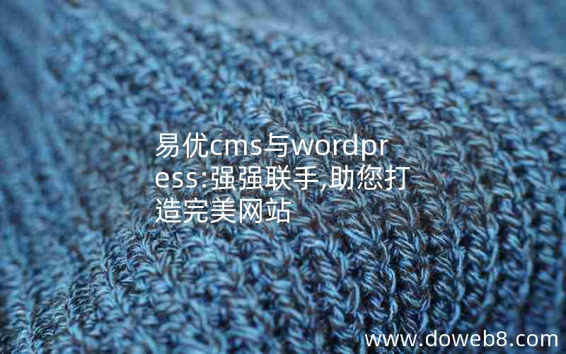 易优cms与wordpress:强强联手,助您打造完美网站