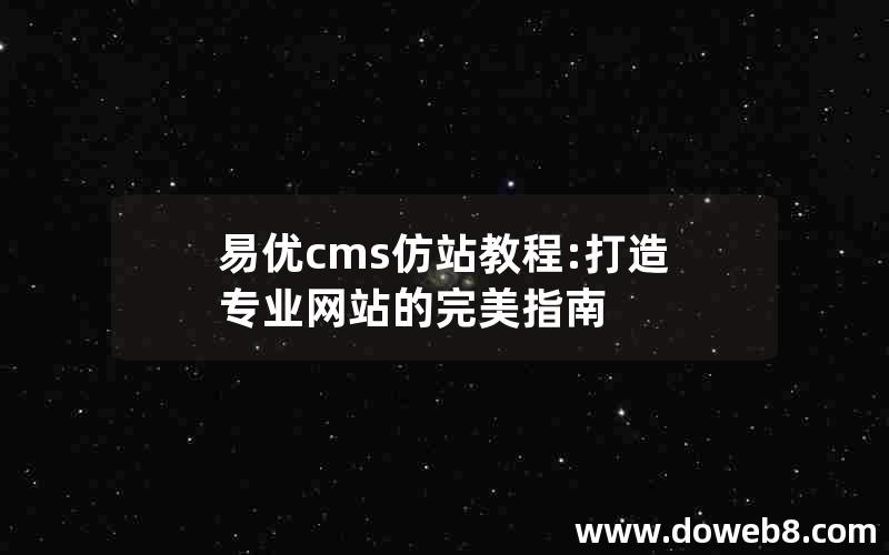 易优cms仿站教程:打造专业网站的完美指南