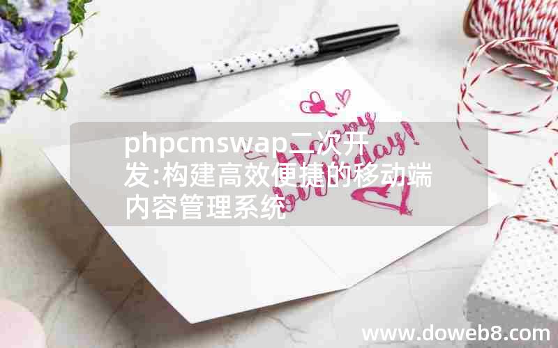 phpcmswap二次开发:构建高效便捷的移动端内容管理系统