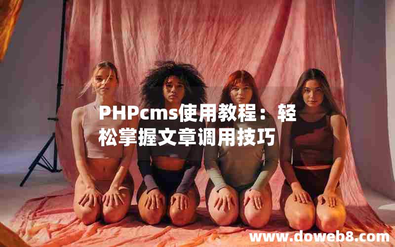 PHPcms使用教程：轻松掌握文章调用技巧