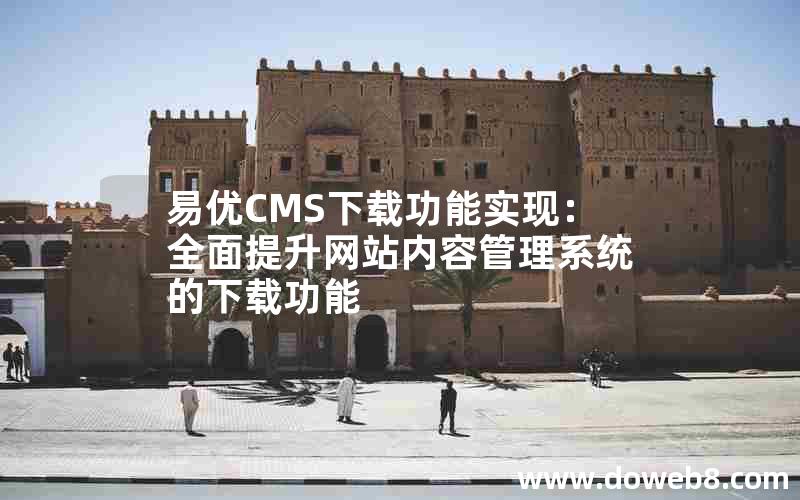 易优CMS下载功能实现：全面提升网站内容管理系统的下载功能