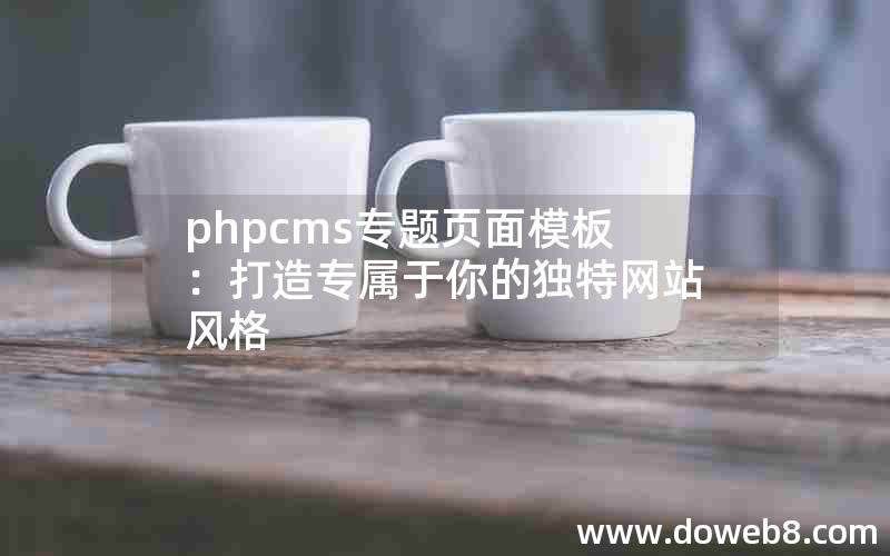 phpcms专题页面模板：打造专属于你的独特网站风格