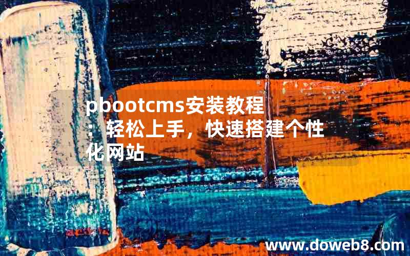 pbootcms安装教程：轻松上手，快速搭建个性化网站