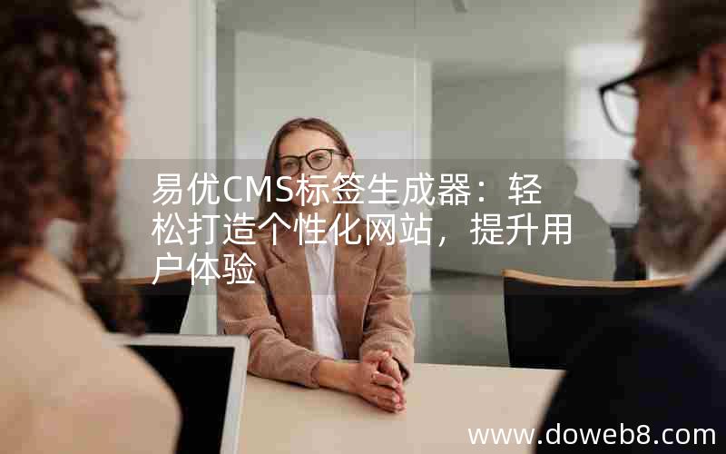 易优CMS标签生成器：轻松打造个性化网站，提升用户体验