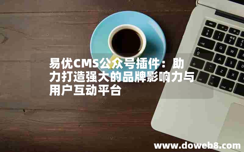 易优CMS公众号插件：助力打造强大的品牌影响力与用户互动平台