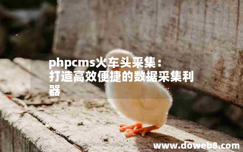 phpcms火车头采集：打造高效便捷的数据采集利器