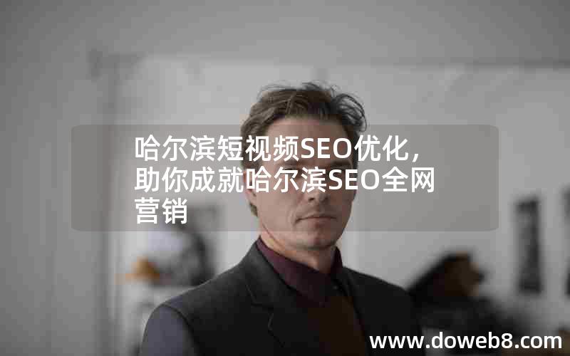 哈尔滨短视频SEO优化，助你成就哈尔滨SEO全网营销