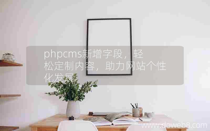 phpcms新增字段，轻松定制内容，助力网站个性化发展