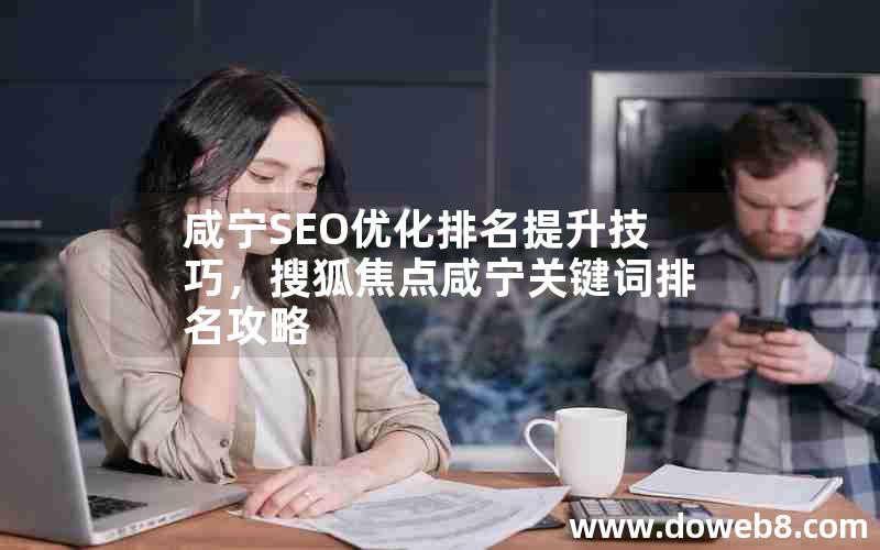 咸宁SEO优化排名提升技巧，搜狐焦点咸宁关键词排名攻略