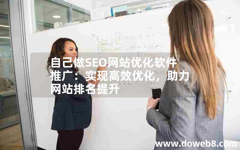 自己做SEO网站优化软件推广：实现高效优化，助力网站排名提升