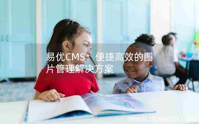 易优CMS：便捷高效的图片管理解决方案