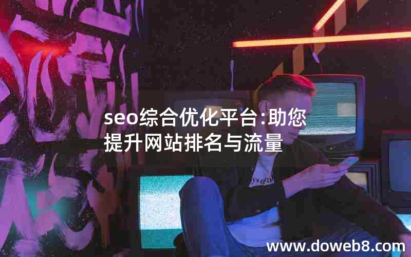 seo综合优化平台:助您提升网站排名与流量