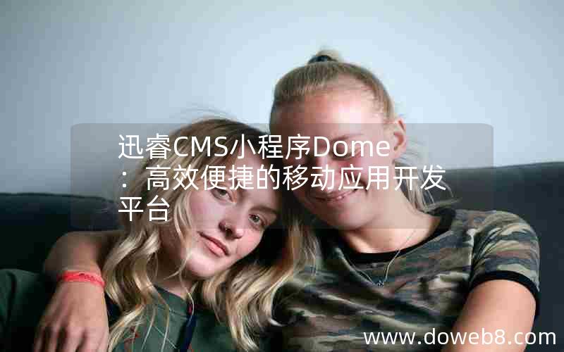 迅睿CMS小程序Dome：高效便捷的移动应用开发平台