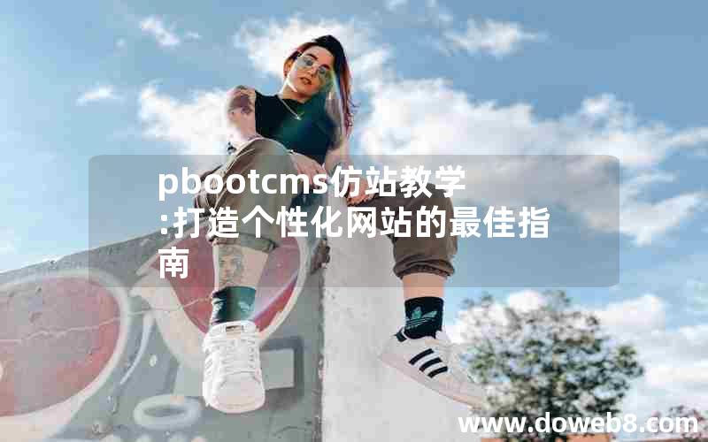 pbootcms仿站教学:打造个性化网站的最佳指南