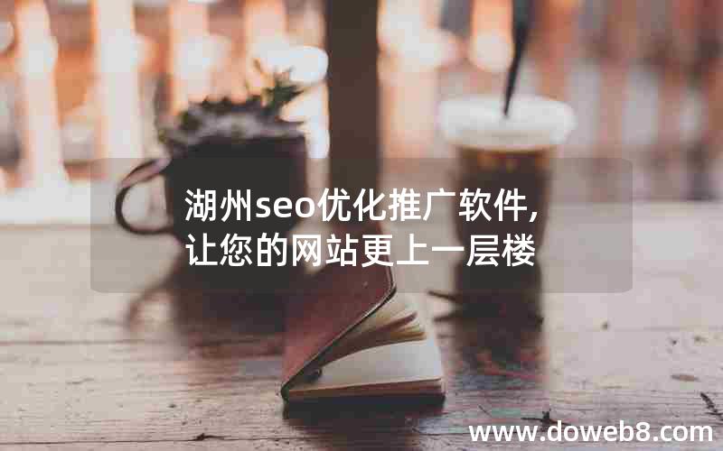 湖州seo优化推广软件,让您的网站更上一层楼