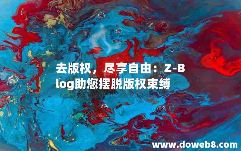 去版权，尽享自由：Z-Blog助您摆脱版权束缚