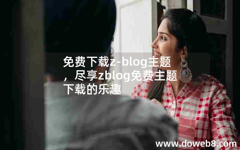 免费下载z-blog主题，尽享zblog免费主题下载的乐趣