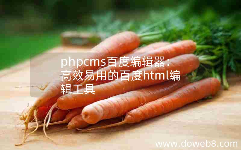 phpcms百度编辑器：高效易用的百度html编辑工具