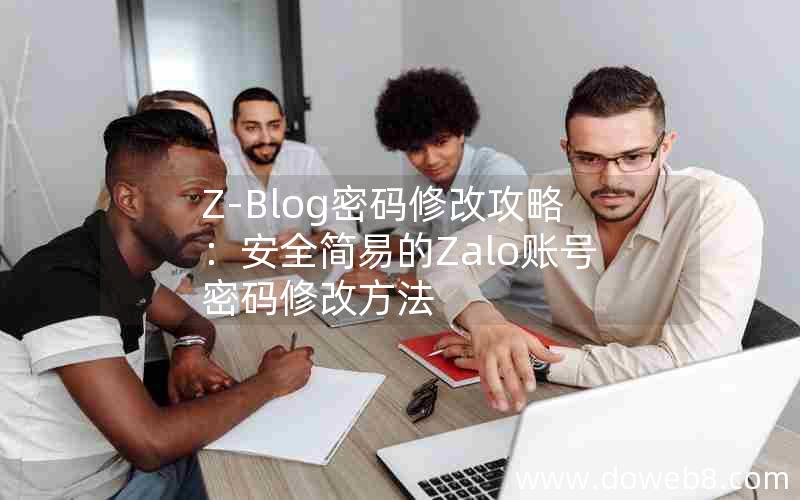 Z-Blog密码修改攻略：安全简易的Zalo账号密码修改方法