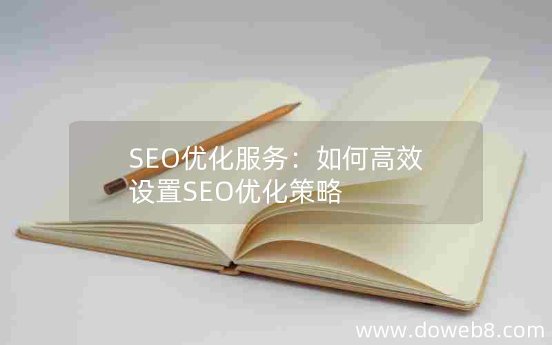 SEO优化服务：如何高效设置SEO优化策略