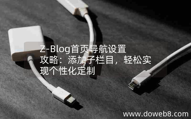 Z-Blog首页导航设置攻略：添加子栏目，轻松实现个性化定制