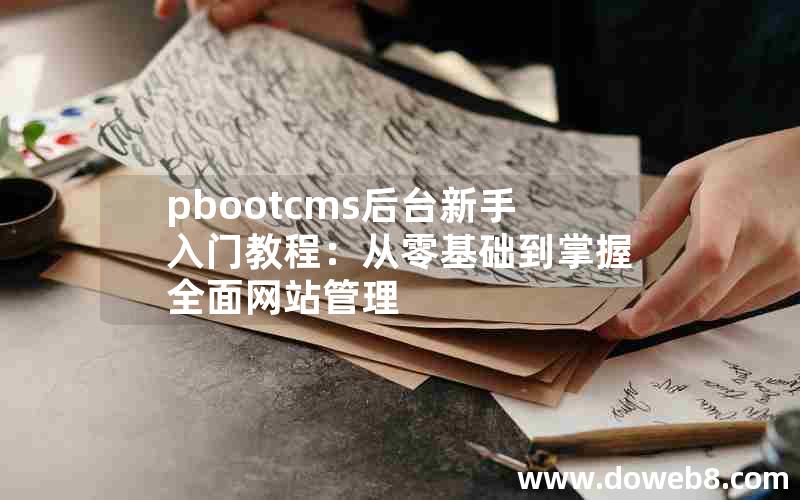 pbootcms后台新手入门教程：从零基础到掌握全面网站管理