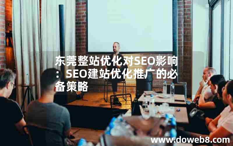 东莞整站优化对SEO影响：SEO建站优化推广的必备策略