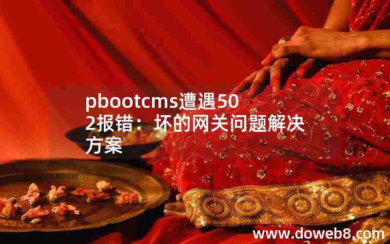 pbootcms遭遇502报错：坏的网关问题解决方案