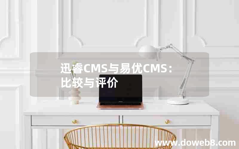 迅睿CMS与易优CMS：比较与评价